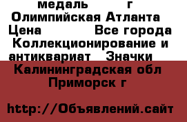 18.2) медаль : 1996 г - Олимпийская Атланта › Цена ­ 1 999 - Все города Коллекционирование и антиквариат » Значки   . Калининградская обл.,Приморск г.